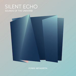 Fumio Miyashita: SILENT ECHO Sounds of the Universe